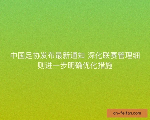 中国足协发布最新通知 深化联赛管理细则进一步明确优化措施