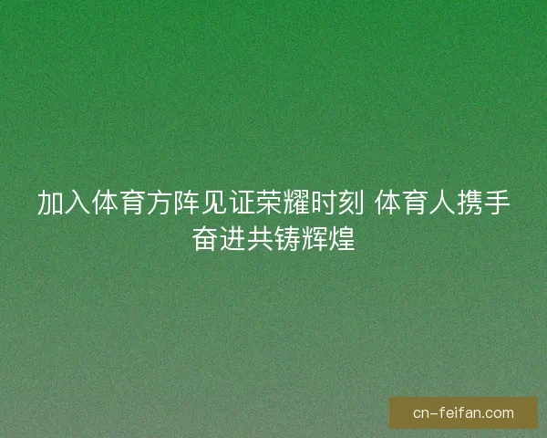 加入体育方阵见证荣耀时刻 体育人携手奋进共铸辉煌