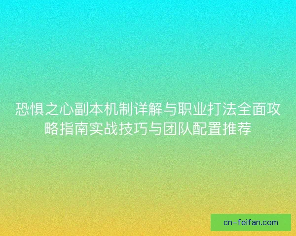 恐惧之心副本机制详解与职业打法全面攻略指南实战技巧与团队配置推荐